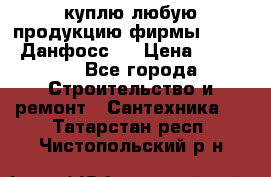 куплю любую продукцию фирмы Danfoss Данфосс   › Цена ­ 15 000 - Все города Строительство и ремонт » Сантехника   . Татарстан респ.,Чистопольский р-н